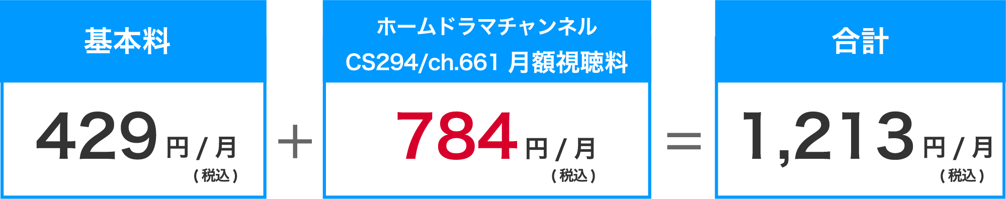 翌月以降　基本料429円（税込）/月＋ホームドラマチャンネル月額視聴料784円（税込）/月＝合計1,213円（税込）/月