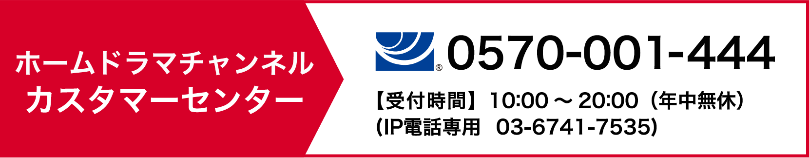 ホームドラマチャンネル カスタマーセンター tel:0570-001-444【受付時間】10:00〜20:00（年中無休）IP電話専用 03-6741-7535