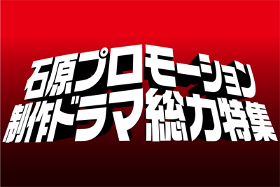石原プロモーション制作ドラマ総力特集 