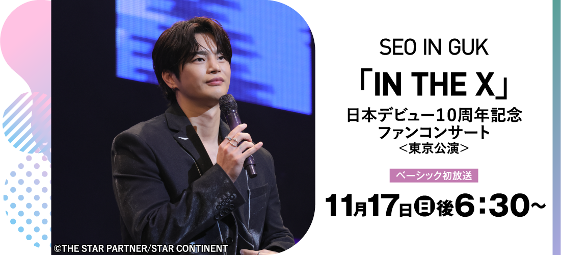 SEO IN GUK「IN THE X」日本デビュー１０周年記念ファンコンサート＜東京公演＞ | 「ソ・イングク♥セレクション」特設サイト｜ホームドラマチャンネル