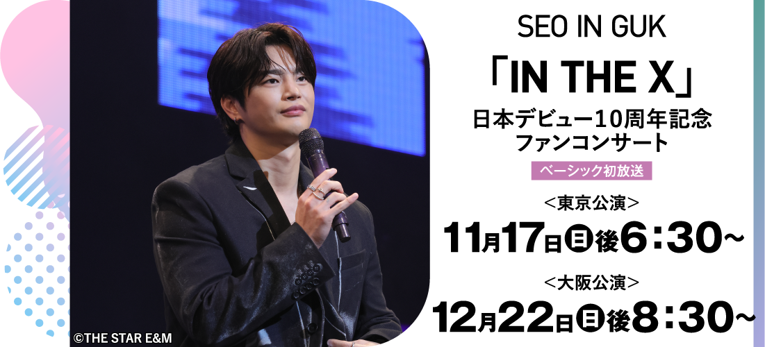 SEO IN GUK「IN THE X」日本デビュー１０周年記念ファンコンサート＜東京公演＞ | 「ソ・イングク♥セレクション」特設サイト｜ホームドラマチャンネル