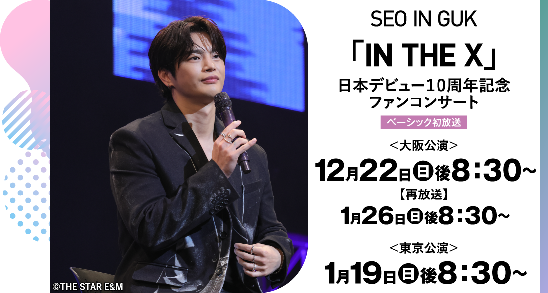 SEO IN GUK「IN THE X」日本デビュー１０周年記念ファンコンサート＜東京公演＞ | 「ソ・イングク♥セレクション」特設サイト｜ホームドラマチャンネル