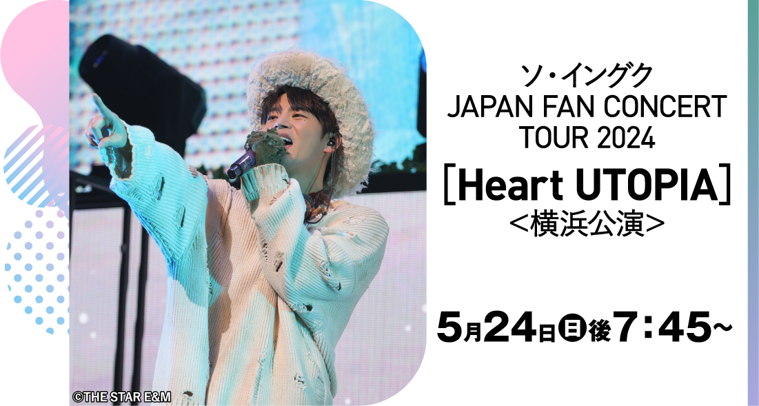 ソ・イングク JAPAN FAN CONCERT TOUR 2024［Heart UTOPIA］＜横浜公演＞ | 「ソ・イングク♥セレクション」特設サイト｜ホームドラマチャンネル
