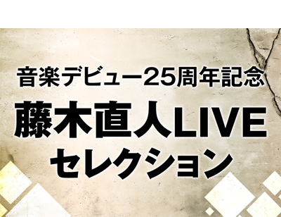 【連続企画】音楽デビュー25周年記念 藤木直人LIVEセレクション