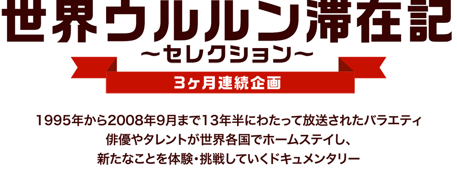 3ヶ月連続企画 世界ウルルン滞在記 セレクション 特設サイト ホームドラマチャンネル